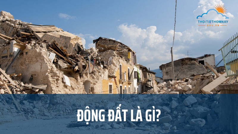 Động đất là gì? Nguyên nhân, tác hại và cách ứng phó bạn cần biết